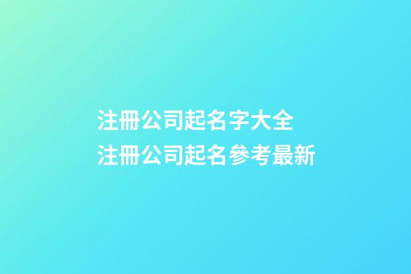 注冊公司起名字大全 注冊公司起名參考最新-第1張-公司起名-玄機派
